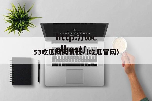 53吃瓜网网页版(吃瓜官网)