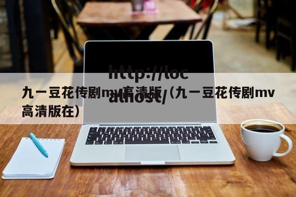 九一豆花传剧mv高清版(九一豆花传剧mv高清版在)